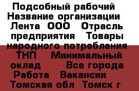 Подсобный рабочий › Название организации ­ Лента, ООО › Отрасль предприятия ­ Товары народного потребления (ТНП) › Минимальный оклад ­ 1 - Все города Работа » Вакансии   . Томская обл.,Томск г.